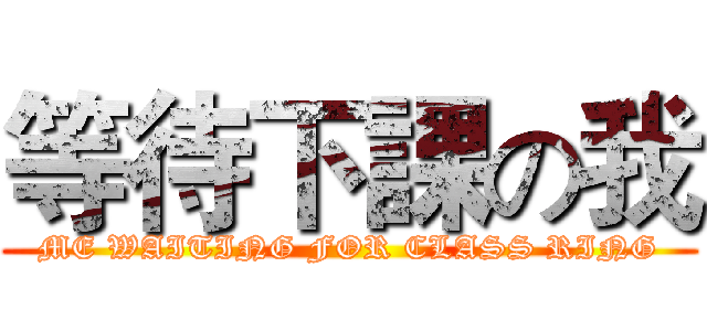 等待下課の我 (ME WAITING FOR CLASS RING)