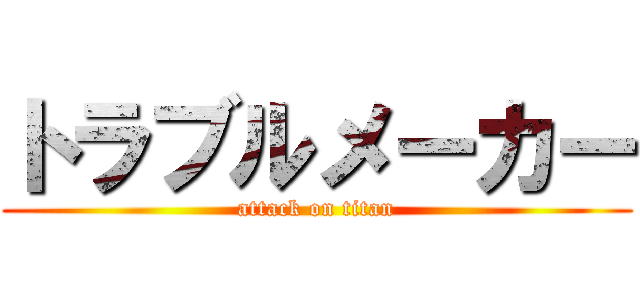 トラブルメーカー (attack on titan)