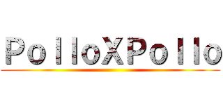 ＰｏｌｌｏＸＰｏｌｌｏ ()