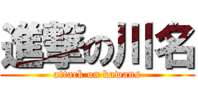 進撃の川名 (attack on kawans)