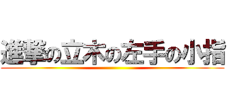 進撃の立木の左手の小指 ()