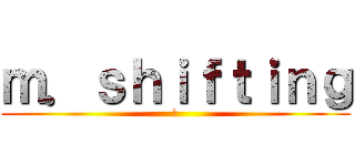 ｍ．ｓｈｉｆｔｉｎｇ (😸)