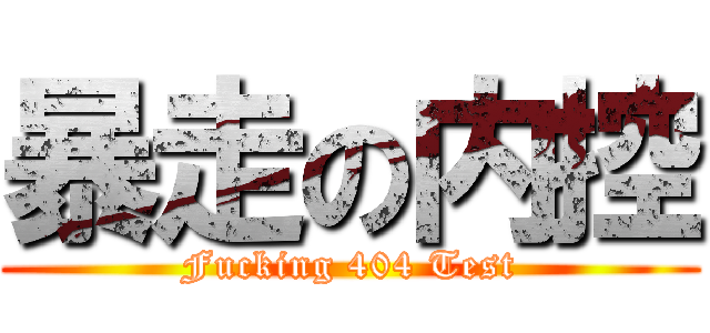暴走の内控 (Fucking 404 Test)