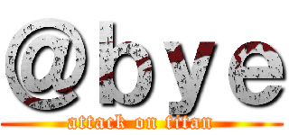 ＠ｂｙｅ (attack on titan)