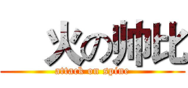 郞火の帅比 (attack on spine)
