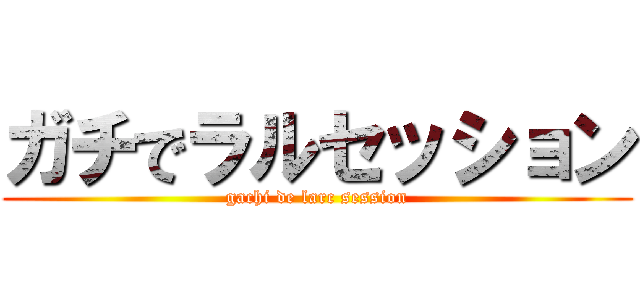 ガチでラルセッション (gachi de larc session)