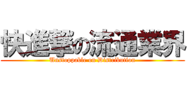 快進撃の流通業界 (Unstoppable on Distribution)