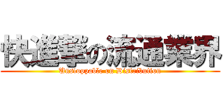 快進撃の流通業界 (Unstoppable on Distribution)