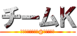 チームＫ (調理担当　ゴッカ@ふぅーーー)