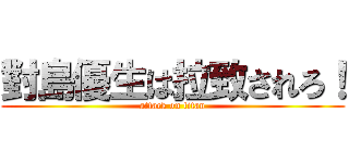 對島優生は拉致されろ！ (attack on titan)