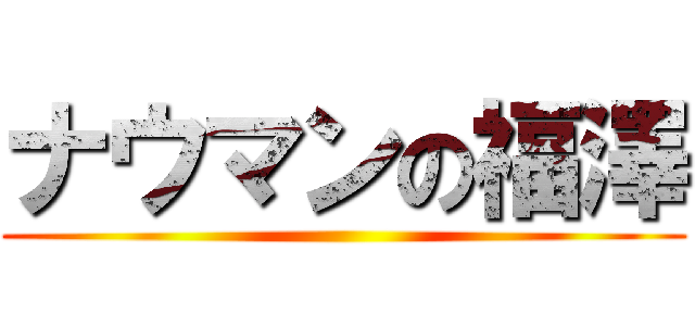 ナウマンの福澤 ()