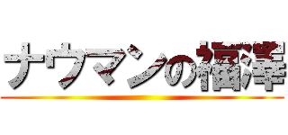 ナウマンの福澤 ()