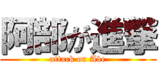 阿部が進撃 (attack on Abe)