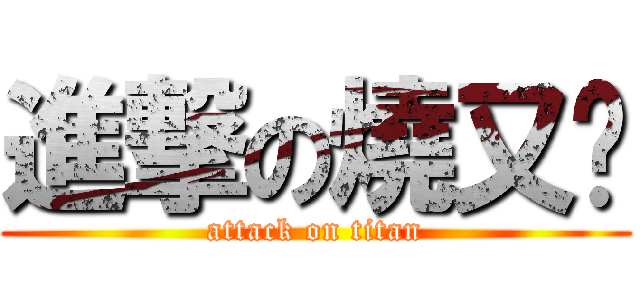 進撃の燒又鸟 (attack on titan)