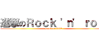 進撃のＲｏｃｋ \'ｎ\' ｒｏｌｌ (attack on R&R)