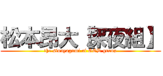 松本昂大【深夜組】 (the sinnyagumi of GOD group)