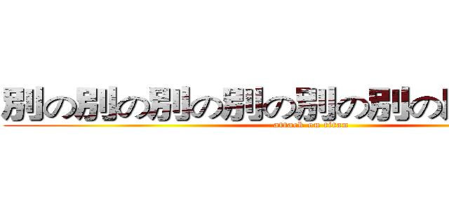 別の別の別の別の別の別の別のの巨人 (attack on titan)