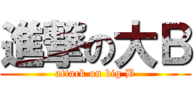 進撃の大Ｂ (attack on big B)
