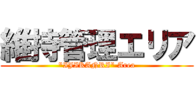 維持管理エリア ("IJIKANRI" Area)