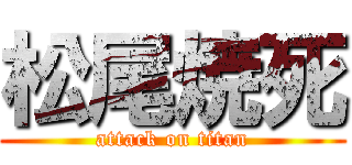 松尾焼死 (attack on titan)