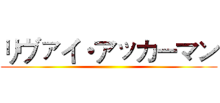 リヴァイ・アッカーマン ()