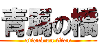 青馬の橋 (attack on titan)