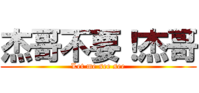 杰哥不要！杰哥 (Let me see see)