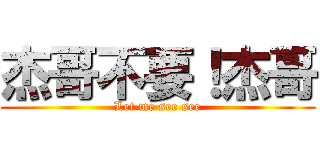 杰哥不要！杰哥 (Let me see see)