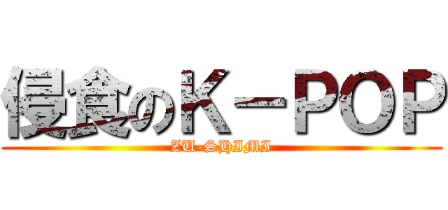 侵食のＫ－ＰＯＰ (ZU-SHIMI)