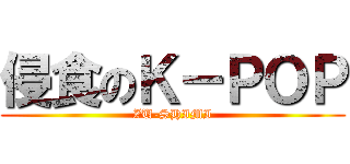 侵食のＫ－ＰＯＰ (ZU-SHIMI)