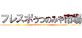 フレスポうつのみや市場 (attack on titan)