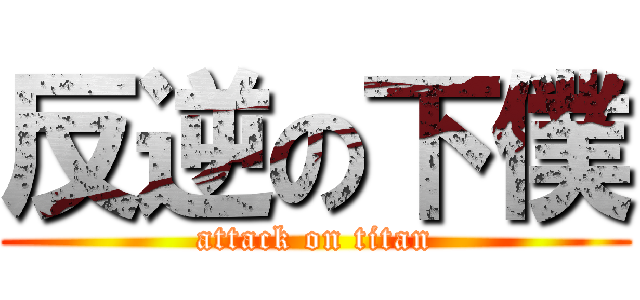 反逆の下僕 (attack on titan)