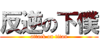 反逆の下僕 (attack on titan)