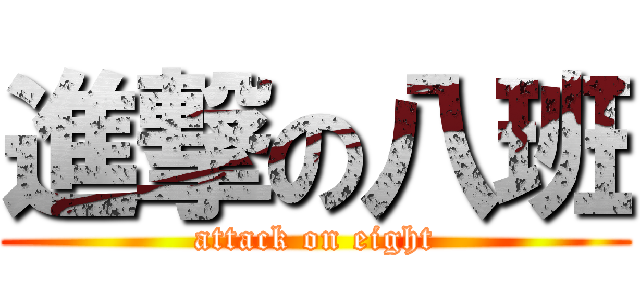 進撃の八班 (attack on eight)