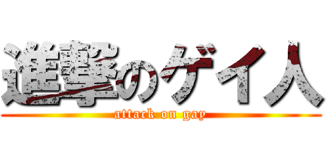 進撃のゲイ人 (attack on gay)