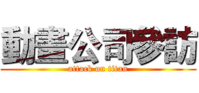 動畫公司參訪 (attack on titan)