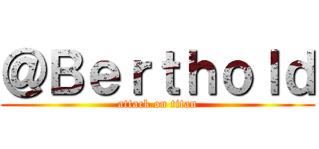 ＠Ｂｅｒｔｈｏｌｄ (attack on titan)