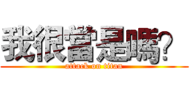 我很當是嗎？ (attack on titan)
