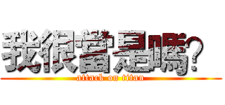 我很當是嗎？ (attack on titan)