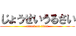 じょうせいうるさい (attack on titan)