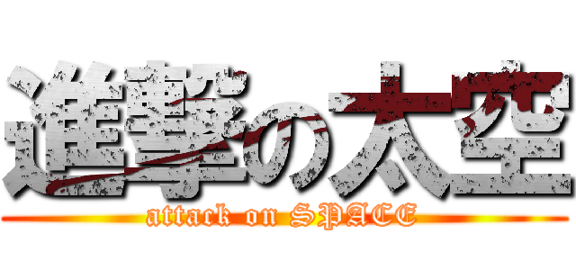 進撃の太空 (attack on SPACE)