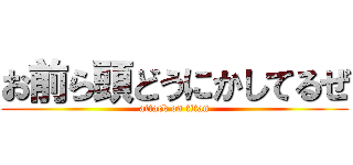 お前ら頭どうにかしてるぜ (attack on titan)