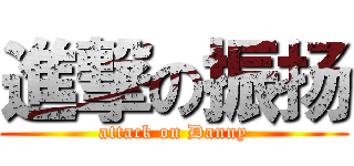 進撃の振扬 (attack on Danny)