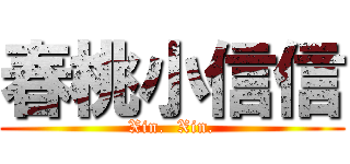 春桃小信信 (Xin.  Xin.)