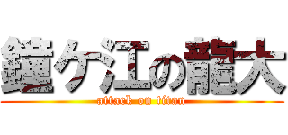 鐘ケ江の龍大 (attack on titan)