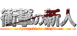 衝撃の新人 (syougeki no sinzin)