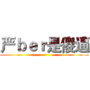 严ｂｅｒ是傻逼 ()