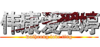 伟康爱翠婷 (waihoong love ting)