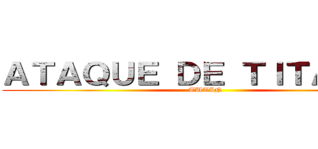 ＡＴＡＱＵＥ ＤＥ ＴＩＴＡＮＥＳ (TUTIN)
