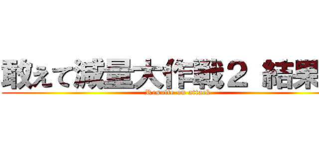 敢えて減量大作戦２ 結果！  (Resulte on attack)